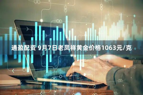 通盈配资 9月7日老凤祥黄金价格1063元/克