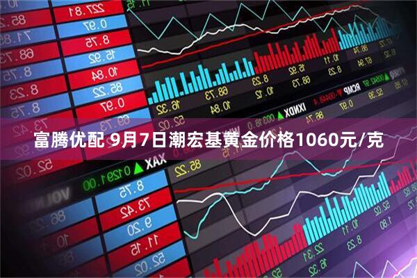 富腾优配 9月7日潮宏基黄金价格1060元/克