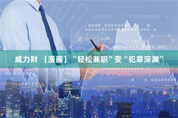 威力财 【漫画】“轻松兼职”变“犯罪深渊”