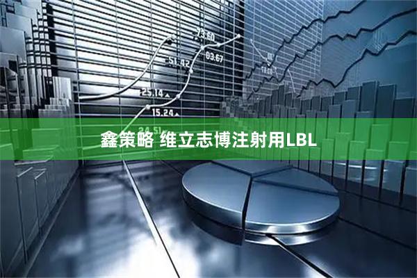 鑫策略 维立志博注射用LBL