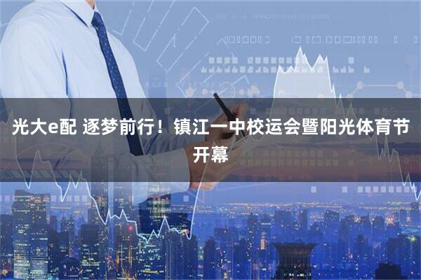 光大e配 逐梦前行！镇江一中校运会暨阳光体育节开幕