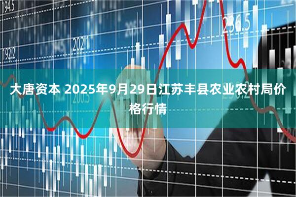 大唐资本 2025年9月29日江苏丰县农业农村局价格行情