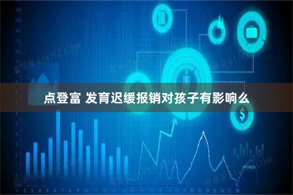 点登富 发育迟缓报销对孩子有影响么