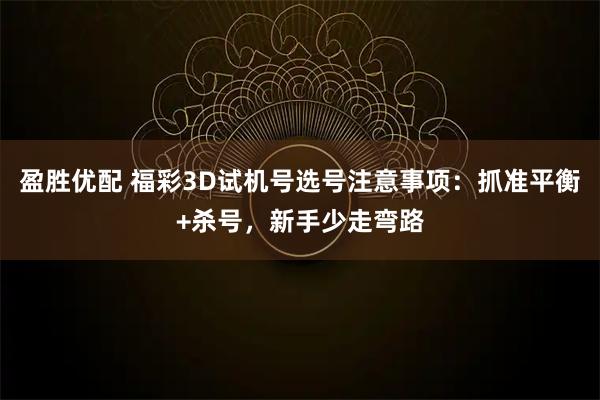 盈胜优配 福彩3D试机号选号注意事项：抓准平衡+杀号，新手少走弯路