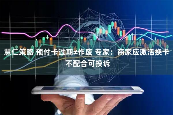 慧仁策略 预付卡过期≠作废 专家：商家应激活换卡 不配合可投诉