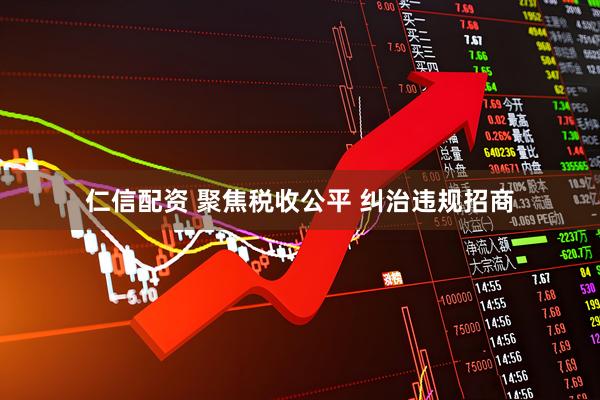 仁信配资 聚焦税收公平 纠治违规招商